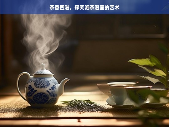 茶香四溢，探究泡茶温壶的艺术